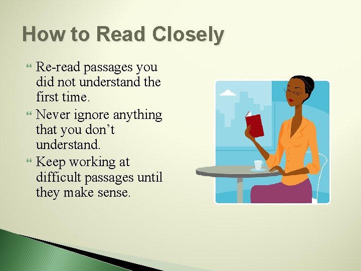 How to Read Closely Re-read passages you did not understand the first time. Never