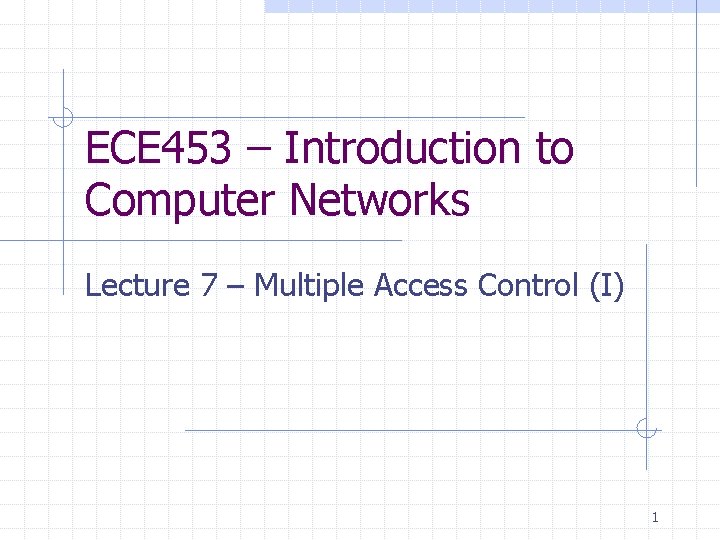 ECE 453 – Introduction to Computer Networks Lecture 7 – Multiple Access Control (I)