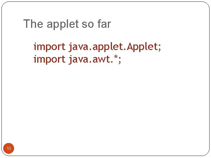 The applet so far import java. applet. Applet; import java. awt. *; 10 