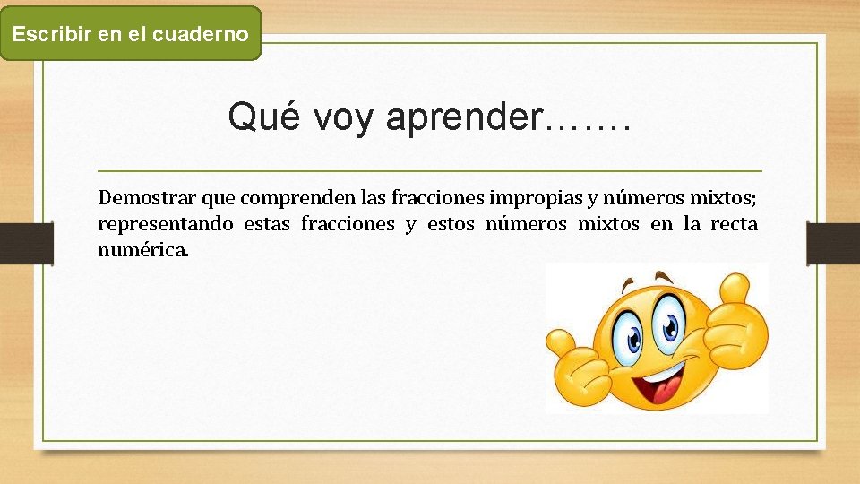 Escribir en el cuaderno Qué voy aprender……. Demostrar que comprenden las fracciones impropias y