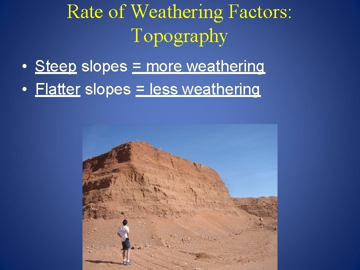 Rate of Weathering Factors: Topography • Steep slopes = more weathering • Flatter slopes