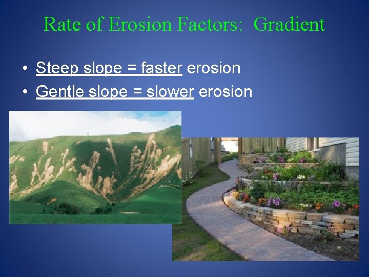 Rate of Erosion Factors: Gradient • Steep slope = faster erosion • Gentle slope