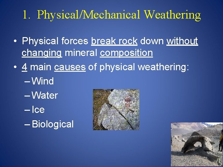 1. Physical/Mechanical Weathering • Physical forces break rock down without changing mineral composition •