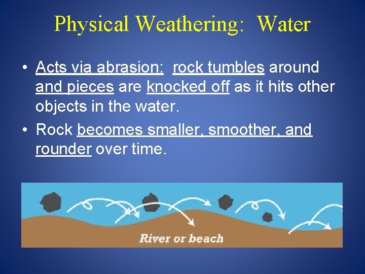 Physical Weathering: Water • Acts via abrasion: rock tumbles around and pieces are knocked