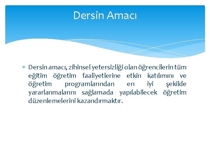 Dersin Amacı Dersin amacı, zihinsel yetersizliği olan öğrencilerin tüm eğitim öğretim faaliyetlerine etkin katılımını