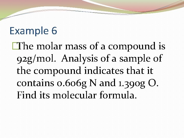 Example 6 �The molar mass of a compound is 92 g/mol. Analysis of a