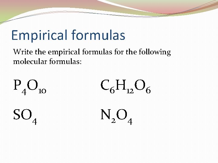 Empirical formulas Write the empirical formulas for the following molecular formulas: P 4 O