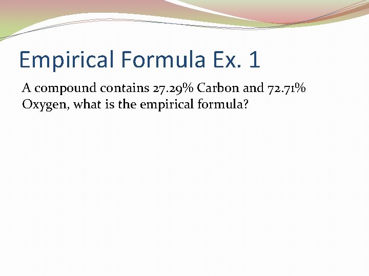 Empirical Formula Ex. 1 A compound contains 27. 29% Carbon and 72. 71% Oxygen,