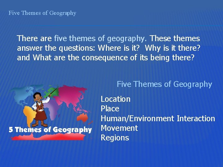 Five Themes of Geography There are five themes of geography. These themes answer the