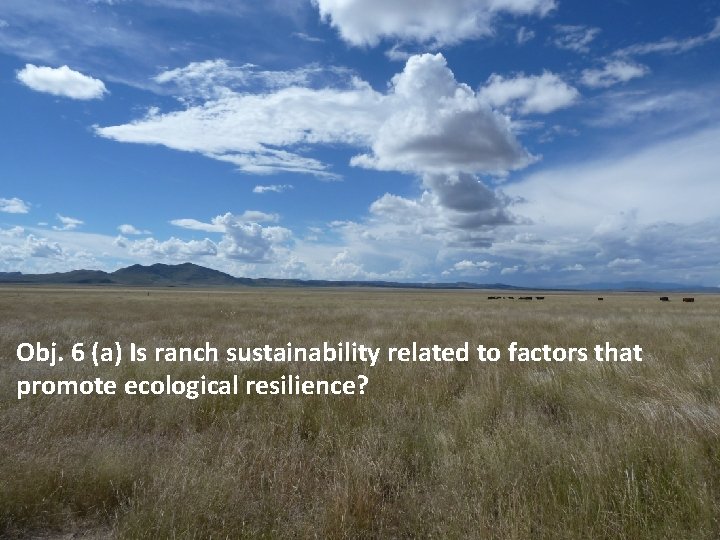 Obj. 6 (a) Is ranch sustainability related to factors that promote ecological resilience? 