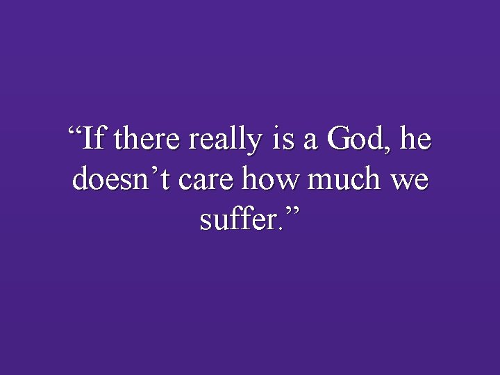“If there really is a God, he doesn’t care how much we suffer. ”