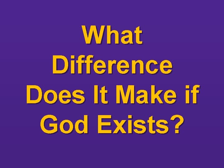 What Difference Does It Make if God Exists? 