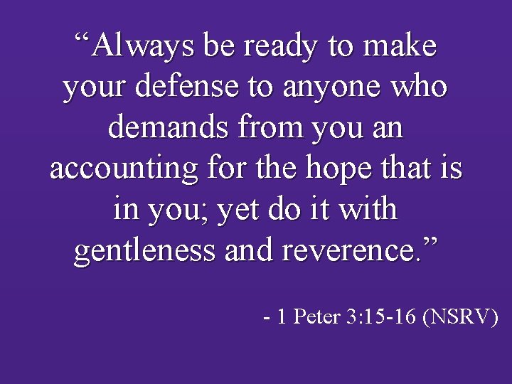 “Always be ready to make your defense to anyone who demands from you an