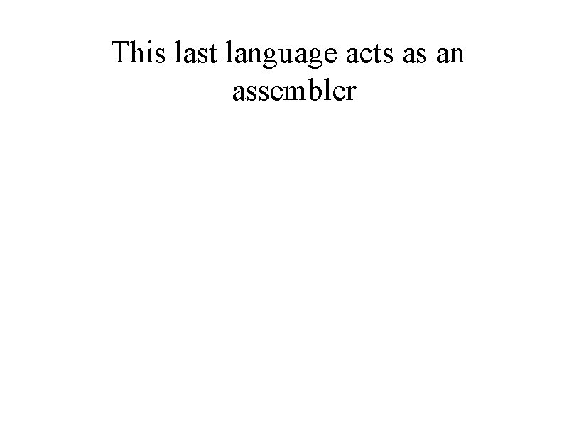 This last language acts as an assembler 