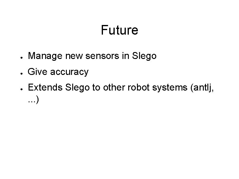 Future ● Manage new sensors in Slego ● Give accuracy ● Extends Slego to