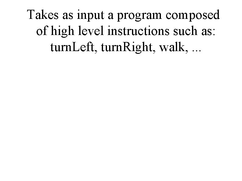 Takes as input a program composed of high level instructions such as: turn. Left,