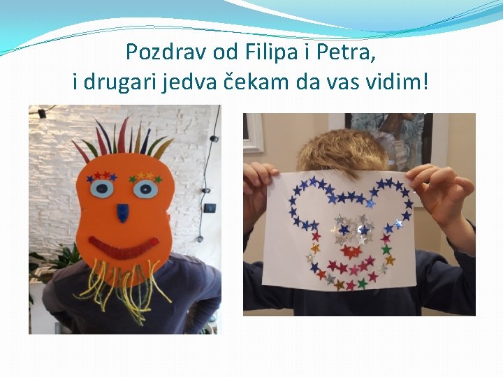 Pozdrav od Filipa i Petra, i drugari jedva čekam da vas vidim! 