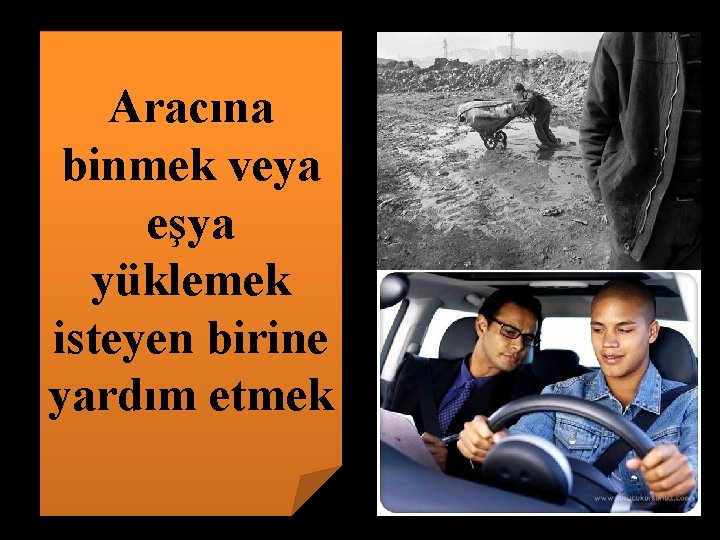 Aracına binmek veya eşya yüklemek isteyen birine yardım etmek 