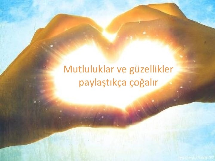 Mutluluklar ve güzellikler paylaştıkça çoğalır Mutluluklar ve güzellikler paylaştıkça çoğalır