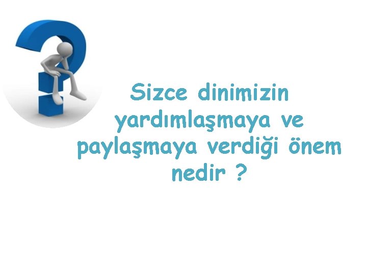 Sizce dinimizin yardımlaşmaya ve paylaşmaya verdiği önem nedir ? 