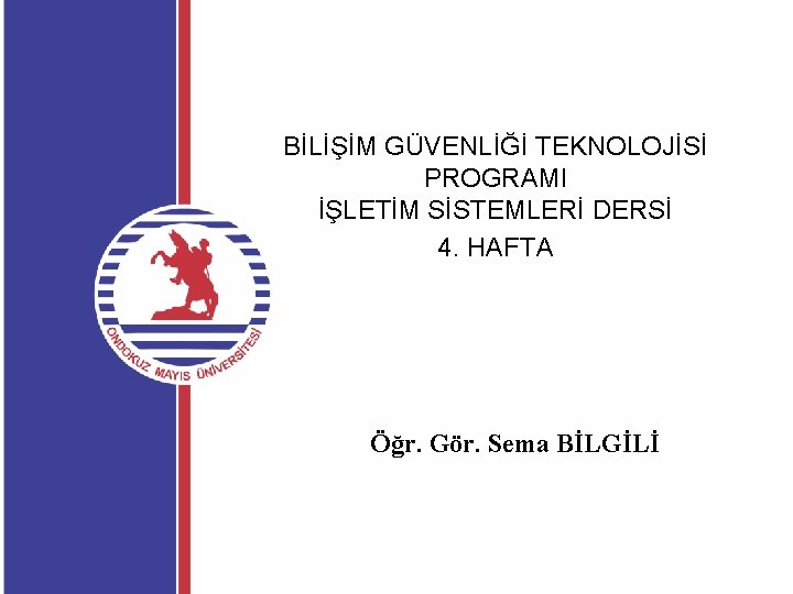 BİLİŞİM GÜVENLİĞİ TEKNOLOJİSİ PROGRAMI İŞLETİM SİSTEMLERİ DERSİ 4. HAFTA Öğr. Gör. Sema BİLGİLİ 