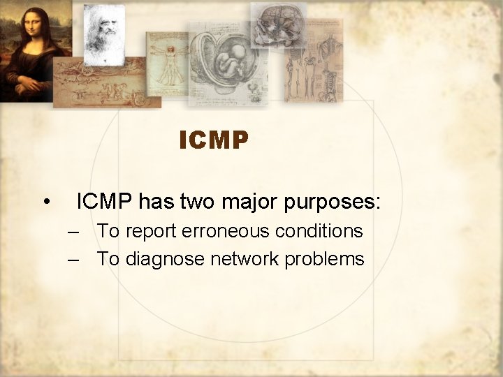 ICMP • ICMP has two major purposes: – To report erroneous conditions – To