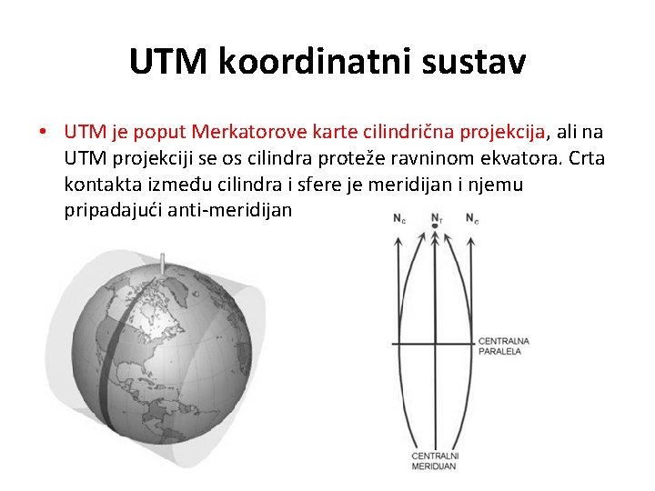 UTM koordinatni sustav • UTM je poput Merkatorove karte cilindrična projekcija, ali na UTM