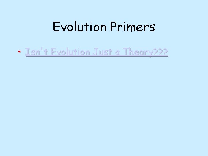 Evolution Primers • Isn't Evolution Just a Theory? ? ? 