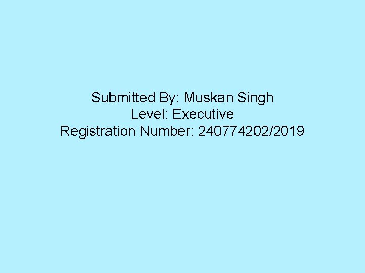 Submitted By: Muskan Singh Level: Executive Registration Number: 240774202/2019 