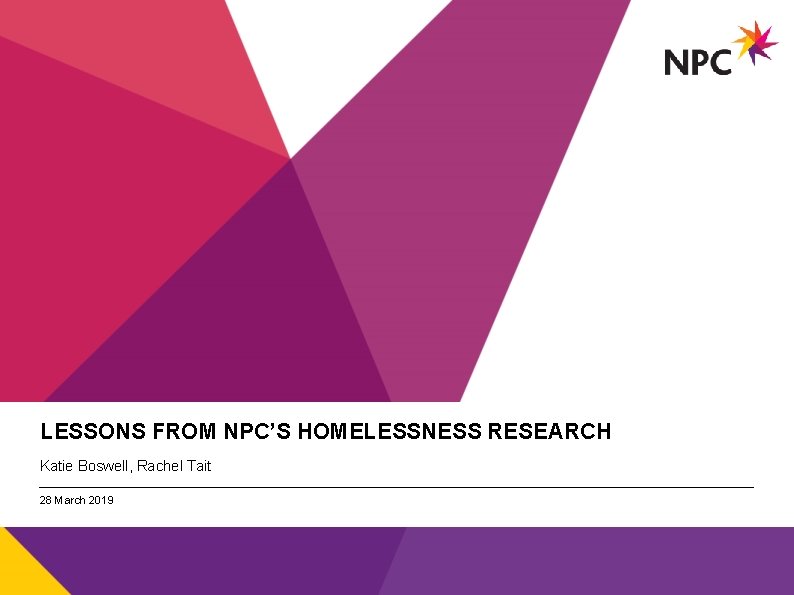 LESSONS FROM NPC’S HOMELESSNESS RESEARCH Katie Boswell, Rachel Tait 28 March 2019 v 