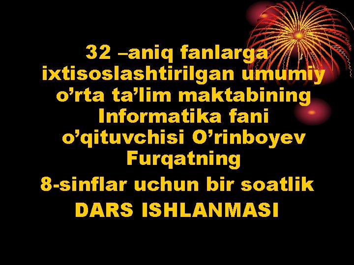 32 –aniq fanlarga ixtisoslashtirilgan umumiy o’rta ta’lim maktabining Informatika fani o’qituvchisi O’rinboyev Furqatning 8