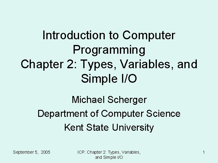 Introduction to Computer Programming Chapter 2: Types, Variables, and Simple I/O Michael Scherger Department