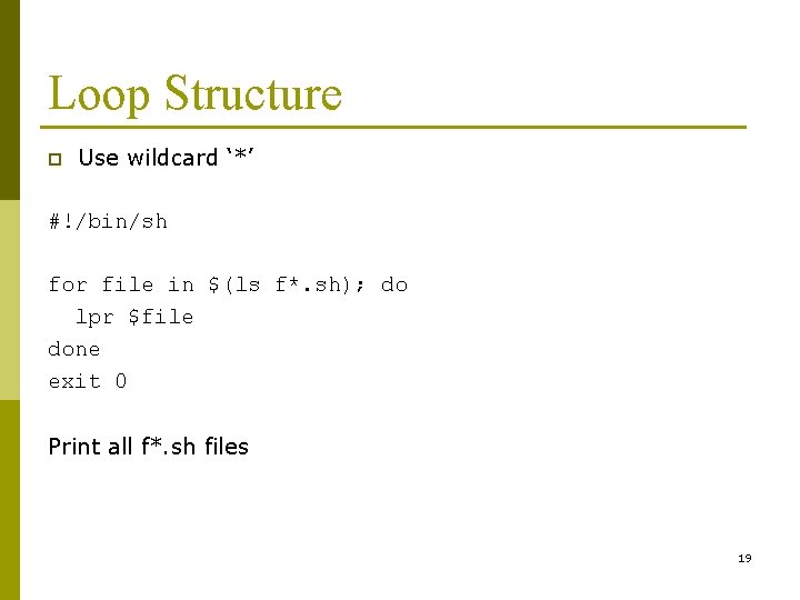 Loop Structure p Use wildcard ‘*’ #!/bin/sh for file in $(ls f*. sh); do