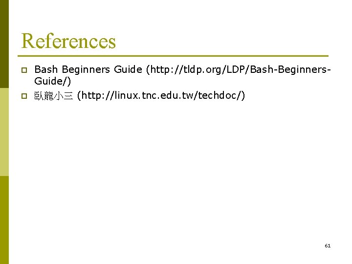 References p p Bash Beginners Guide (http: //tldp. org/LDP/Bash-Beginners. Guide/) 臥龍小三 (http: //linux. tnc.