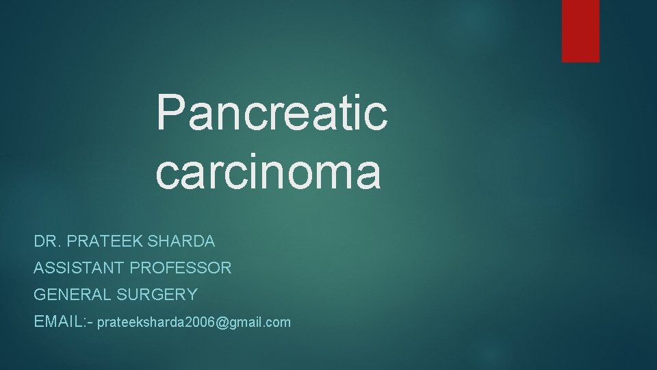 Pancreatic carcinoma DR. PRATEEK SHARDA ASSISTANT PROFESSOR GENERAL SURGERY EMAIL: - prateeksharda 2006@gmail. com