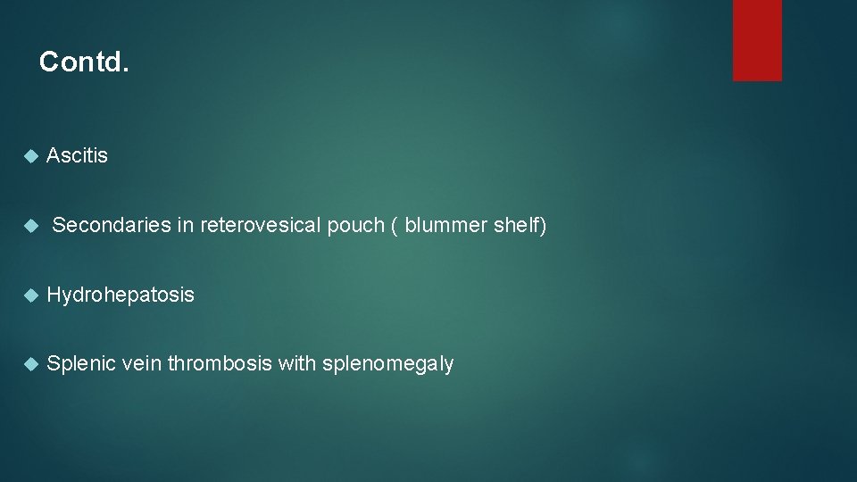 Contd. Ascitis Secondaries in reterovesical pouch ( blummer shelf) Hydrohepatosis Splenic vein thrombosis with
