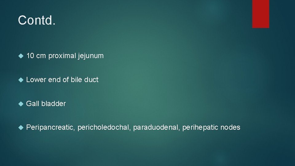 Contd. 10 cm proximal jejunum Lower end of bile duct Gall bladder Peripancreatic, pericholedochal,