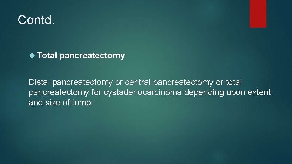 Contd. Total pancreatectomy Distal pancreatectomy or central pancreatectomy or total pancreatectomy for cystadenocarcinoma depending