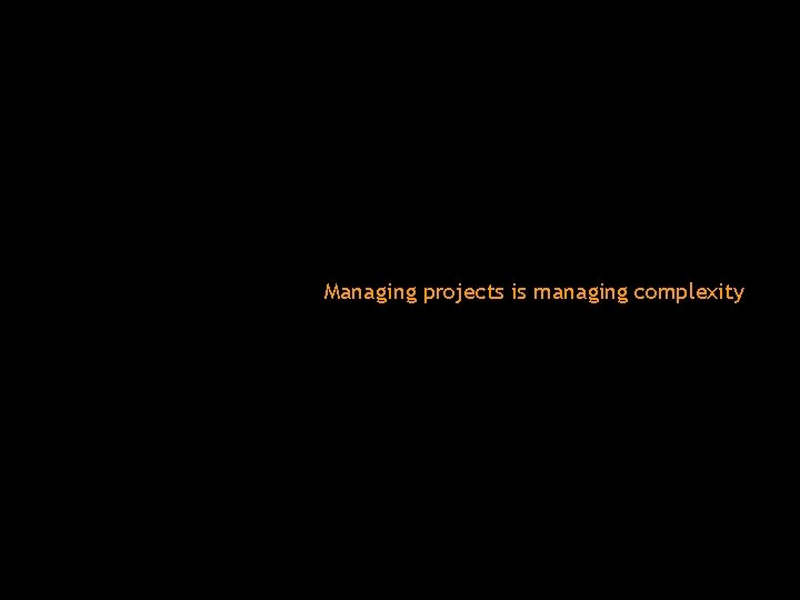 Managing projects is managing complexity 