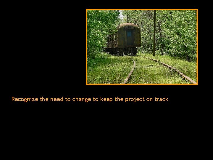 Recognize the need to change to keep the project on track 