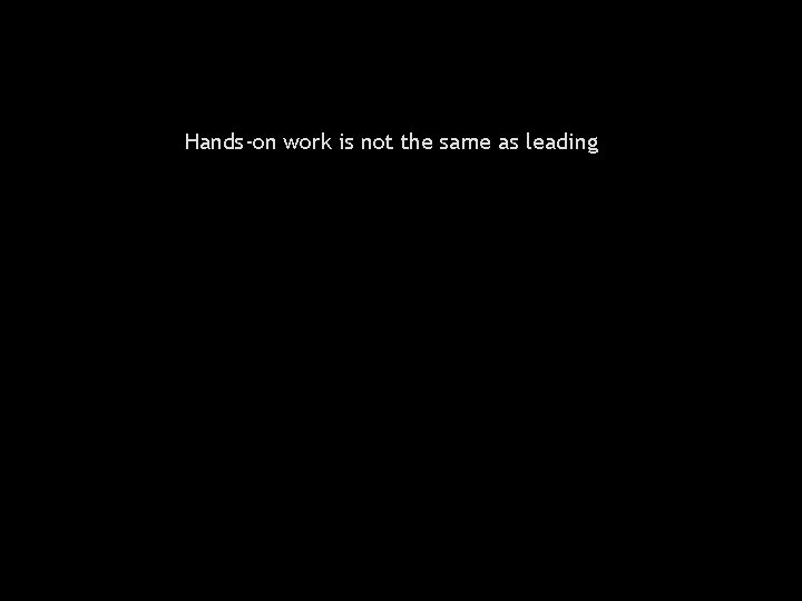 Hands-on work is not the same as leading 