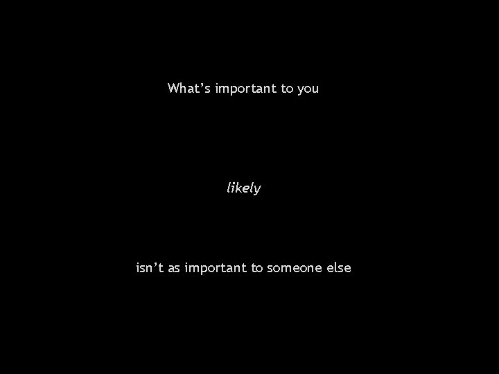 What’s important to you likely isn’t as important to someone else 