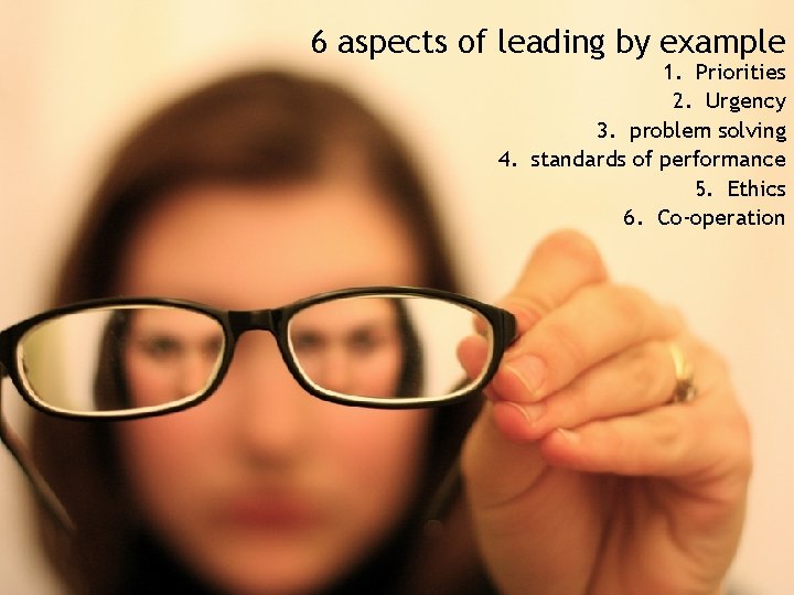 6 aspects of leading by example 1. Priorities 2. Urgency 3. problem solving 4.