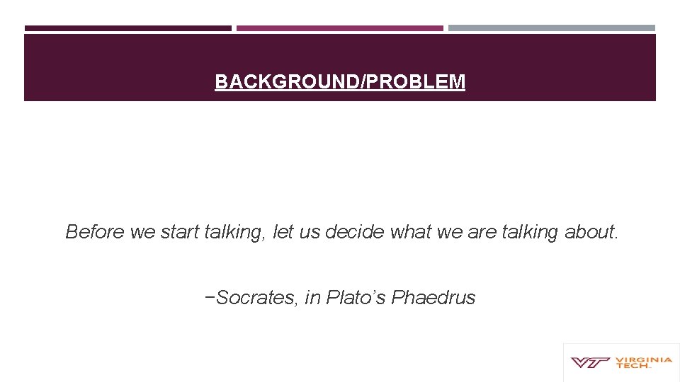 BACKGROUND/PROBLEM Before we start talking, let us decide what we are talking about. −Socrates,