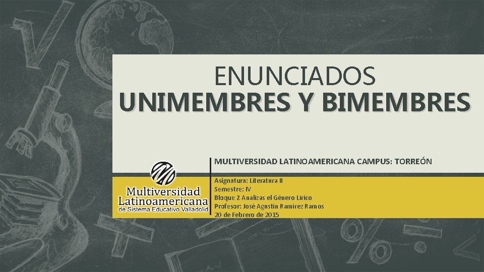 ENUNCIADOS UNIMEMBRES Y BIMEMBRES MULTIVERSIDAD LATINOAMERICANA CAMPUS: TORREÓN Asignatura: Literatura II Semestre: IV Bloque