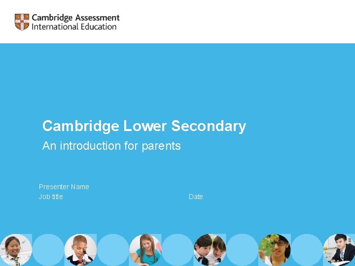 Cambridge Lower Secondary An introduction for parents Presenter Name Job title Date 