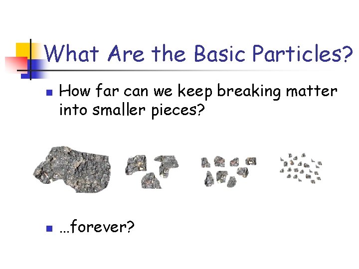 What Are the Basic Particles? n n How far can we keep breaking matter What Are the Basic Particles? n n How far can we keep breaking matter