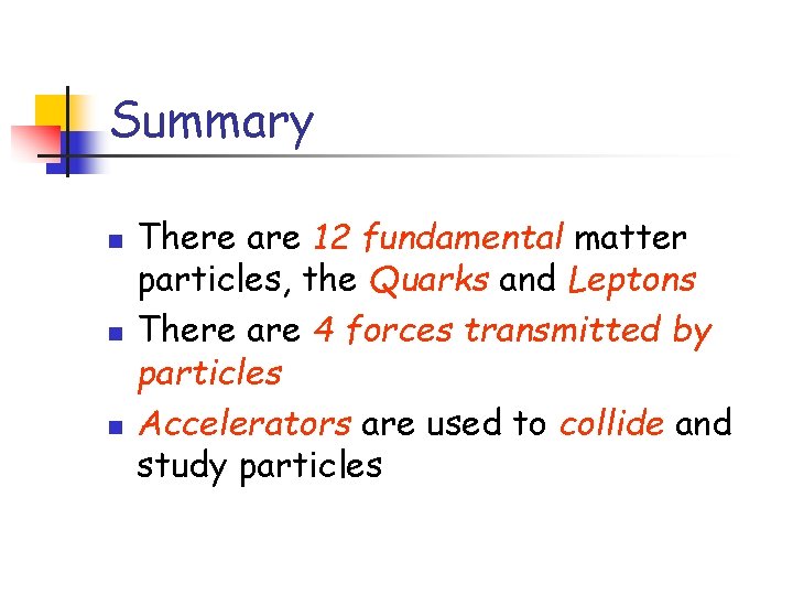 Summary n n n There are 12 fundamental matter particles, the Quarks and Leptons Summary n n n There are 12 fundamental matter particles, the Quarks and Leptons