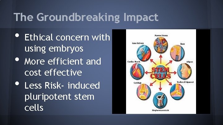 The Groundbreaking Impact • • • Ethical concern with using embryos More efficient and