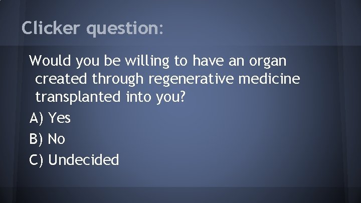 Clicker question: Would you be willing to have an organ created through regenerative medicine
